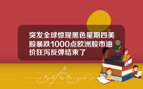 突发全球惊现黑色星期四美股暴跌1000点欧洲股市油价狂泻反弹结束了
