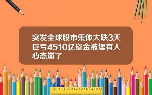 突发全球股市集体大跌3天巨亏4510亿资金被埋有人心态崩了