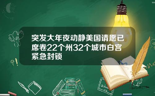 突发大年夜动静美国请愿已席卷22个州32个城市白宫紧急封锁