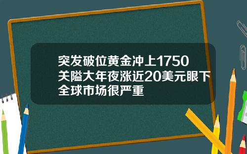 突发破位黄金冲上1750关隘大年夜涨近20美元眼下全球市场很严重