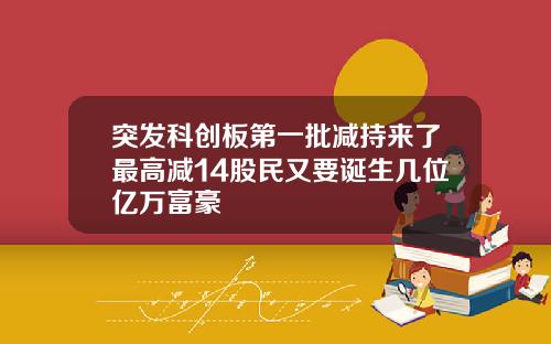 突发科创板第一批减持来了最高减14股民又要诞生几位亿万富豪