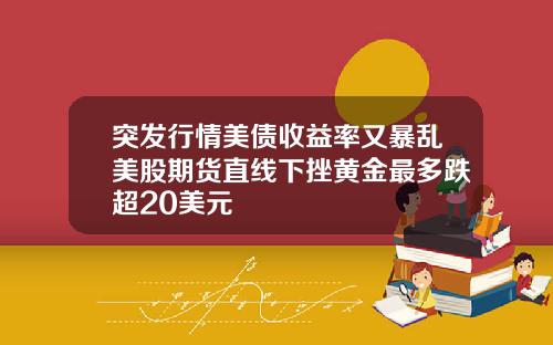 突发行情美债收益率又暴乱美股期货直线下挫黄金最多跌超20美元