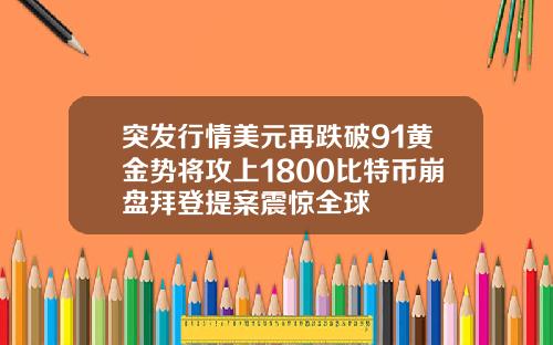 突发行情美元再跌破91黄金势将攻上1800比特币崩盘拜登提案震惊全球