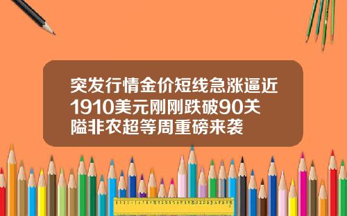 突发行情金价短线急涨逼近1910美元刚刚跌破90关隘非农超等周重磅来袭