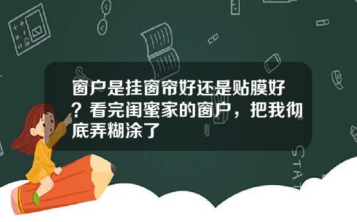 窗户是挂窗帘好还是贴膜好？看完闺蜜家的窗户，把我彻底弄糊涂了