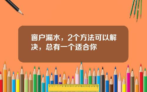 窗户漏水，2个方法可以解决，总有一个适合你
