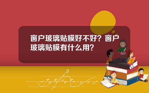 窗户玻璃贴膜好不好？窗户玻璃贴膜有什么用？