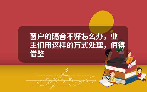 窗户的隔音不好怎么办，业主们用这样的方式处理，值得借鉴
