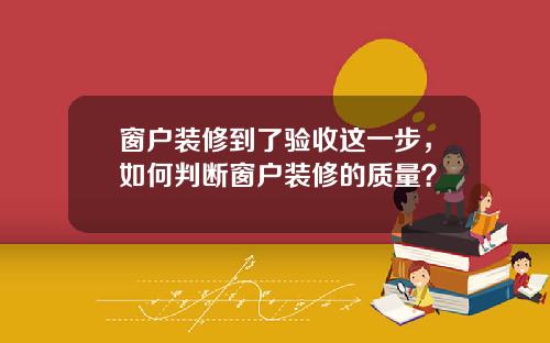 窗户装修到了验收这一步，如何判断窗户装修的质量？