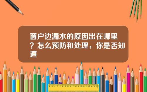 窗户边漏水的原因出在哪里？怎么预防和处理，你是否知道