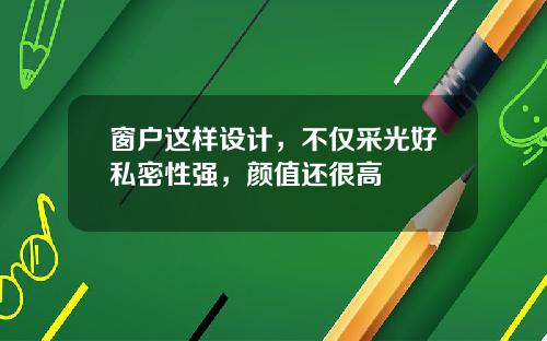 窗户这样设计，不仅采光好私密性强，颜值还很高
