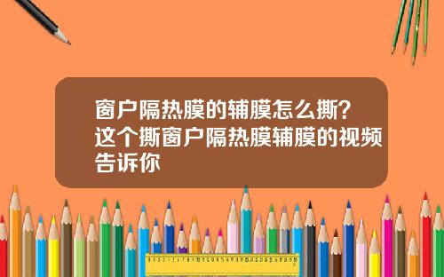窗户隔热膜的辅膜怎么撕？这个撕窗户隔热膜辅膜的视频告诉你