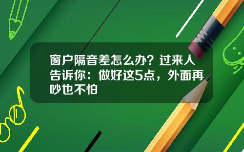 窗户隔音差怎么办？过来人告诉你：做好这5点，外面再吵也不怕