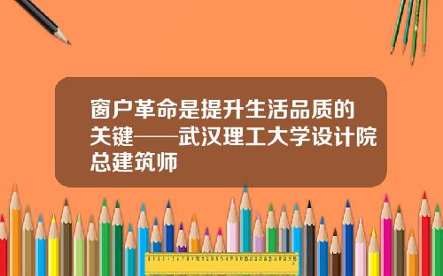 窗户革命是提升生活品质的关键──武汉理工大学设计院总建筑师