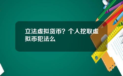 立法虚拟货币？个人挖取虚拟币犯法么
