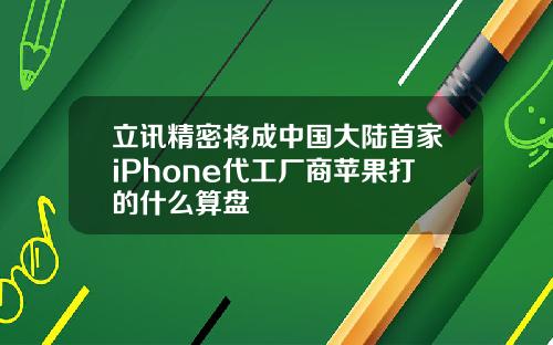 立讯精密将成中国大陆首家iPhone代工厂商苹果打的什么算盘