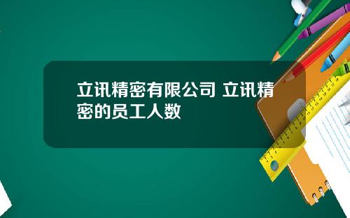 立讯精密有限公司 立讯精密的员工人数
