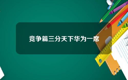 竞争篇三分天下华为一席