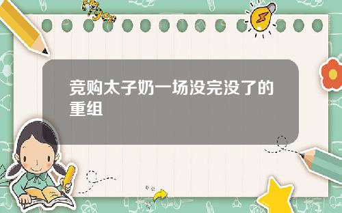 竞购太子奶一场没完没了的重组