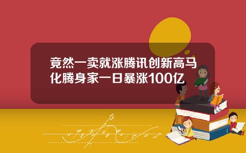 竟然一卖就涨腾讯创新高马化腾身家一日暴涨100亿