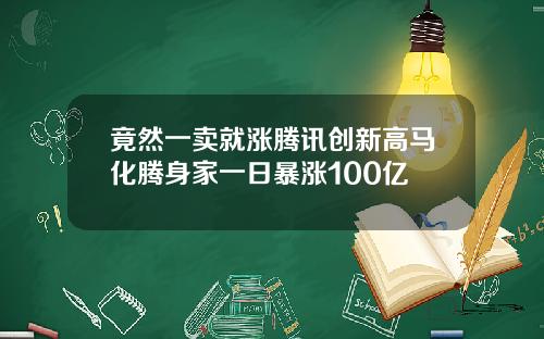 竟然一卖就涨腾讯创新高马化腾身家一日暴涨100亿