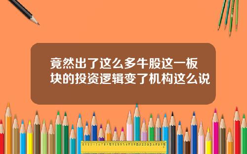 竟然出了这么多牛股这一板块的投资逻辑变了机构这么说