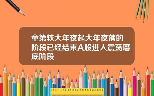 童第轶大年夜起大年夜落的阶段已经结束A股进入震荡磨底阶段