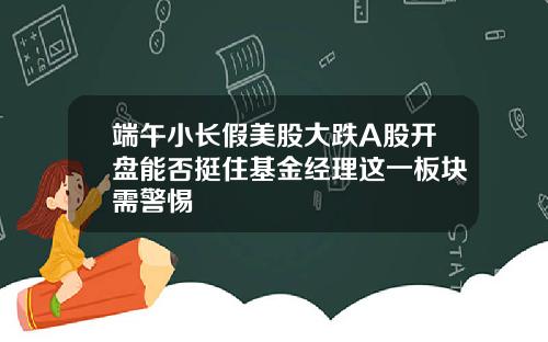 端午小长假美股大跌A股开盘能否挺住基金经理这一板块需警惕