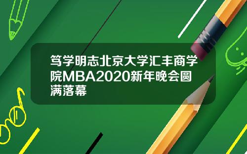 笃学明志北京大学汇丰商学院MBA2020新年晚会圆满落幕