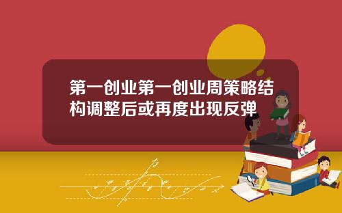 第一创业第一创业周策略结构调整后或再度出现反弹