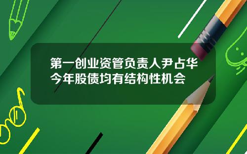 第一创业资管负责人尹占华今年股债均有结构性机会