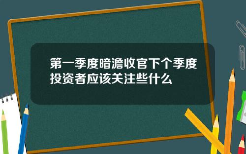 第一季度暗澹收官下个季度投资者应该关注些什么