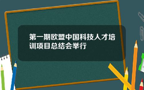 第一期欧盟中国科技人才培训项目总结会举行