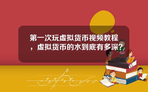 第一次玩虚拟货币视频教程，虚拟货币的水到底有多深？