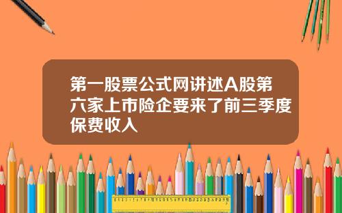 第一股票公式网讲述A股第六家上市险企要来了前三季度保费收入