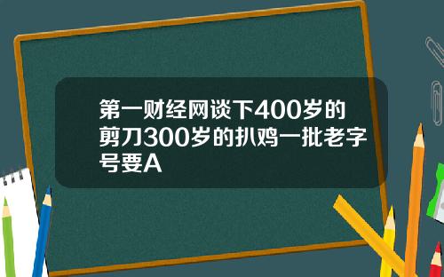 第一财经网谈下400岁的剪刀300岁的扒鸡一批老字号要A