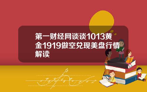 第一财经网谈谈1013黄金1919做空兑现美盘行情解读