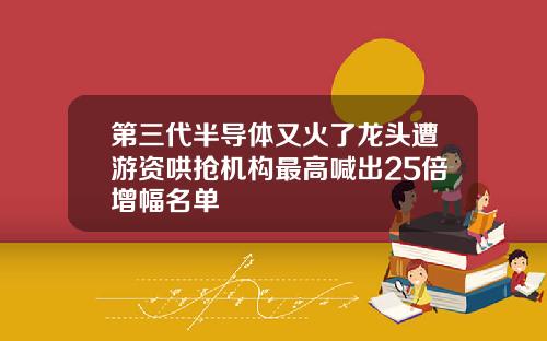 第三代半导体又火了龙头遭游资哄抢机构最高喊出25倍增幅名单