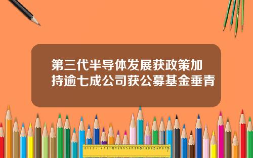 第三代半导体发展获政策加持逾七成公司获公募基金垂青