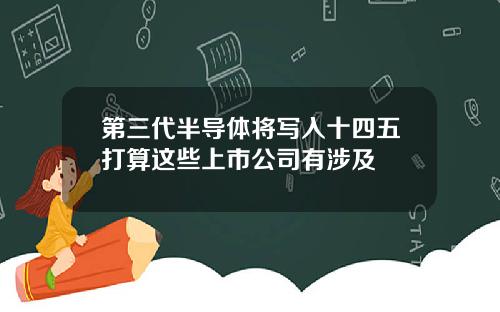 第三代半导体将写入十四五打算这些上市公司有涉及