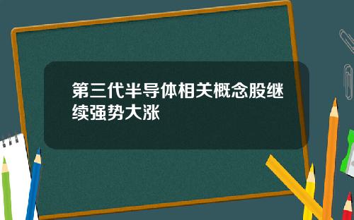 第三代半导体相关概念股继续强势大涨