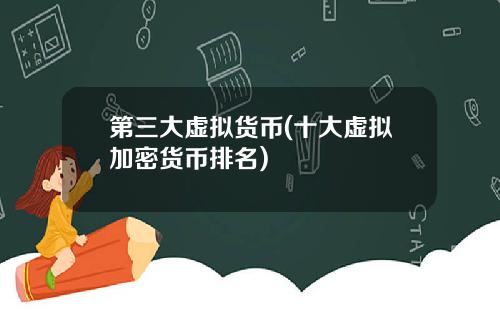 第三大虚拟货币(十大虚拟加密货币排名)