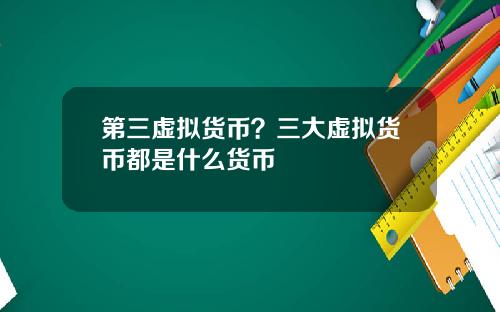 第三虚拟货币？三大虚拟货币都是什么货币