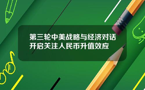 第三轮中美战略与经济对话开启关注人民币升值效应