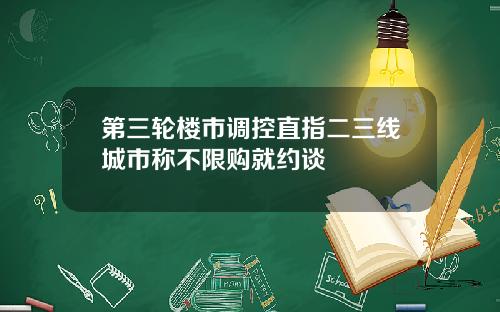 第三轮楼市调控直指二三线城市称不限购就约谈