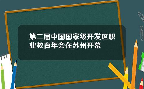 第二届中国国家级开发区职业教育年会在苏州开幕