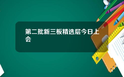 第二批新三板精选层今日上会