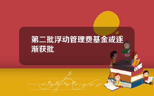 第二批浮动管理费基金或逐渐获批