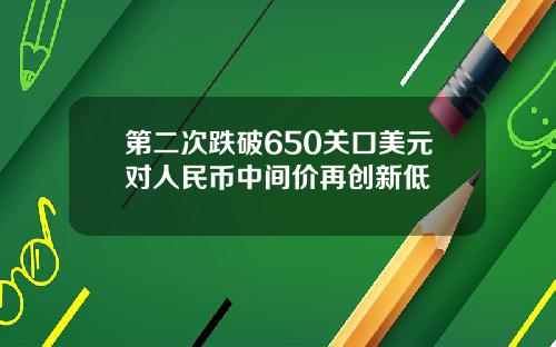 第二次跌破650关口美元对人民币中间价再创新低