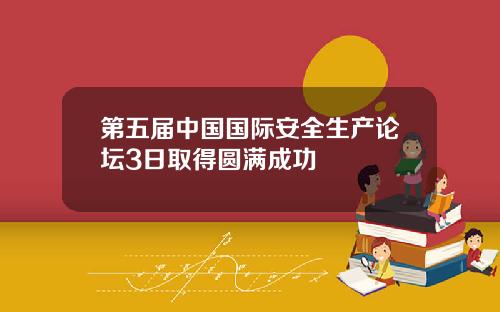 第五届中国国际安全生产论坛3日取得圆满成功